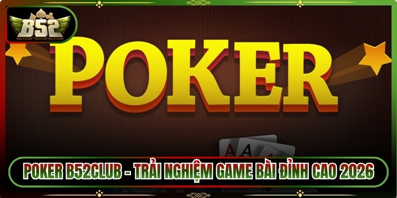 Poker B52Club - Trải Nghiệm Game Bài Đỉnh Cao 2026